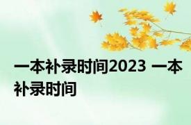 一本补录时间2023 一本补录时间 