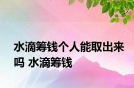 水滴筹钱个人能取出来吗 水滴筹钱 