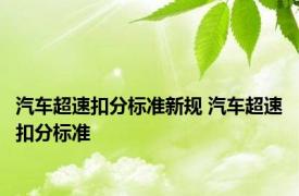 汽车超速扣分标准新规 汽车超速扣分标准 