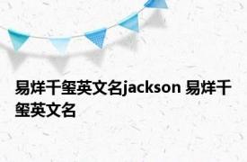 易烊千玺英文名jackson 易烊千玺英文名 