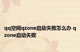 qq空间qzone启动失败怎么办 qzone启动失败 