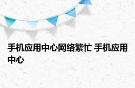 手机应用中心网络繁忙 手机应用中心 