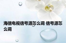 海信电视信号源怎么调 信号源怎么调 