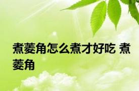 煮菱角怎么煮才好吃 煮菱角 