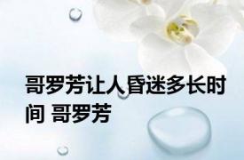 哥罗芳让人昏迷多长时间 哥罗芳 