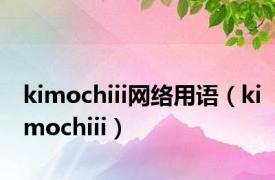 kimochiii网络用语（kimochiii）