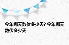 今年哪天数伏多少天? 今年哪天数伏多少天 