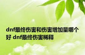 dnf最终伤害和伤害增加量哪个好 dnf最终伤害稀释 