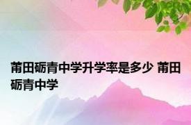 莆田砺青中学升学率是多少 莆田砺青中学 