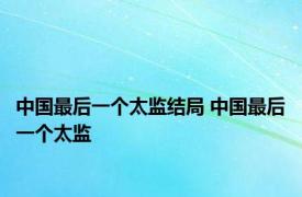 中国最后一个太监结局 中国最后一个太监 