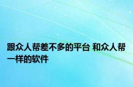 跟众人帮差不多的平台 和众人帮一样的软件 