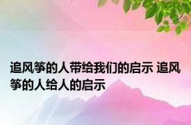 追风筝的人带给我们的启示 追风筝的人给人的启示 