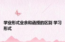 学业形式业余和函授的区别 学习形式 