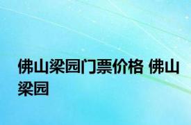 佛山梁园门票价格 佛山梁园 