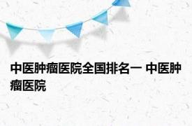 中医肿瘤医院全国排名一 中医肿瘤医院 