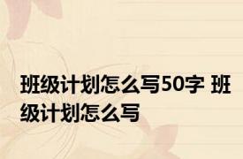 班级计划怎么写50字 班级计划怎么写 