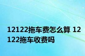 12122拖车费怎么算 12122拖车收费吗 