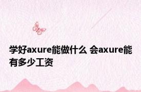 学好axure能做什么 会axure能有多少工资 