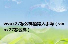 vivox27怎么样值得入手吗（vivox27怎么样）