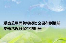 爱奇艺里面的视频怎么保存到相册 爱奇艺视频保存到相册 