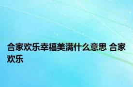 合家欢乐幸福美满什么意思 合家欢乐 