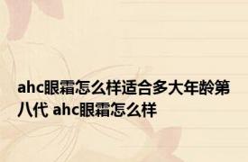 ahc眼霜怎么样适合多大年龄第八代 ahc眼霜怎么样 