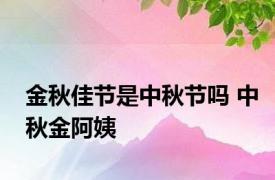 金秋佳节是中秋节吗 中秋金阿姨 