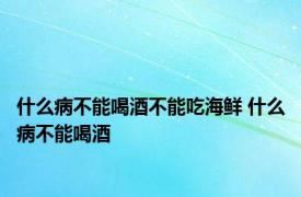 什么病不能喝酒不能吃海鲜 什么病不能喝酒 