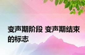 变声期阶段 变声期结束的标志 