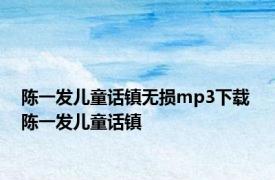 陈一发儿童话镇无损mp3下载 陈一发儿童话镇 