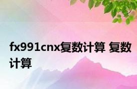 fx991cnx复数计算 复数计算 