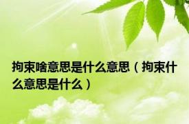 拘束啥意思是什么意思（拘束什么意思是什么）