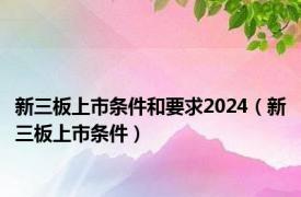 新三板上市条件和要求2024（新三板上市条件）