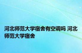 河北师范大学宿舍有空调吗 河北师范大学宿舍 