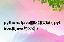 python和java的区别大吗（python和java的区别）