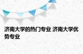 济南大学的热门专业 济南大学优势专业 