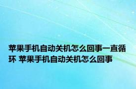 苹果手机自动关机怎么回事一直循环 苹果手机自动关机怎么回事 