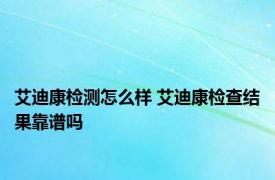 艾迪康检测怎么样 艾迪康检查结果靠谱吗 