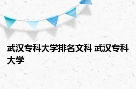 武汉专科大学排名文科 武汉专科大学 