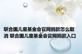 联合国儿童基金会官网捐款怎么取消 联合国儿童基金会官网捐款入口 