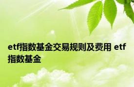 etf指数基金交易规则及费用 etf指数基金 