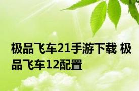 极品飞车21手游下载 极品飞车12配置 