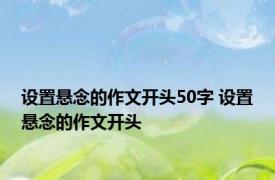 设置悬念的作文开头50字 设置悬念的作文开头 