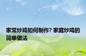 家常炒鸡如何制作? 家庭炒鸡的简单做法 