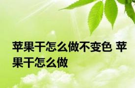 苹果干怎么做不变色 苹果干怎么做 