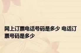 网上订票电话号码是多少 电话订票号码是多少 