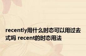 recently用什么时态可以用过去式吗 recent的时态用法 