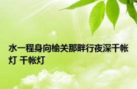 水一程身向榆关那畔行夜深千帐灯 千帐灯 