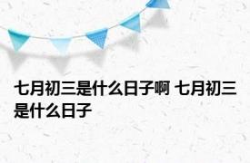 七月初三是什么日子啊 七月初三是什么日子 