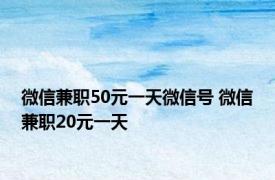 微信兼职50元一天微信号 微信兼职20元一天 